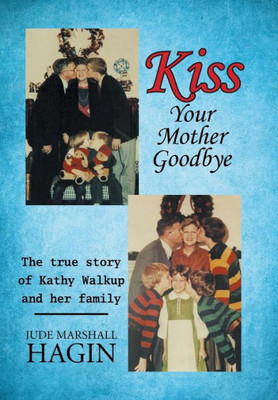 Kiss Your Mother Goodbye: The True Story Of Kathy Walkup And Her Family