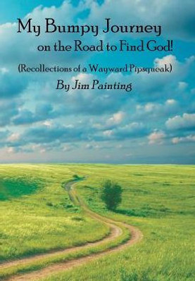 My Bumpy Journey On The Road To Find God!: (Recollections Of A Wayward Pipsqueak)