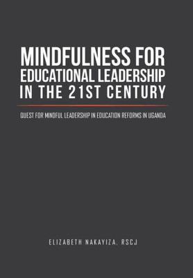 Mindfulness For Educational Leadership In The 21St Century: Quest For Mindful Leadership In Education Reforms In Uganda