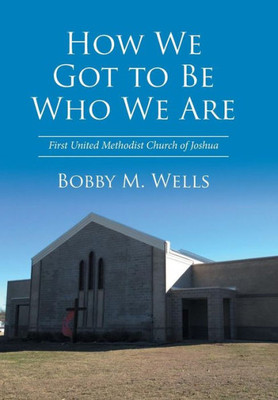 How We Got To Be Who We Are: First United Methodist Church Of Joshua