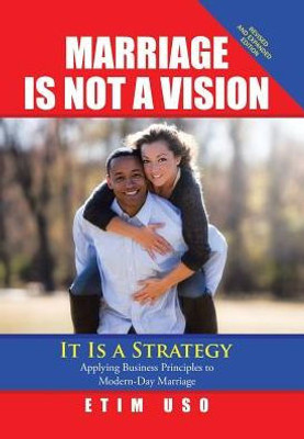 Marriage Is Not A Vision It Is A Strategy: Applying Business Principles To Modern-Day Marriage