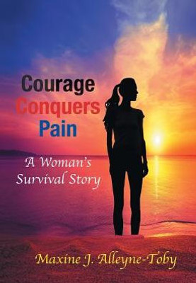 Courage Conquers Pain: A Woman'S Survival Story