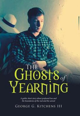 The Ghosts Of Yearning: A Gothic Short Story About Profound Loss And The Boundaries Of The Real And The Unreal