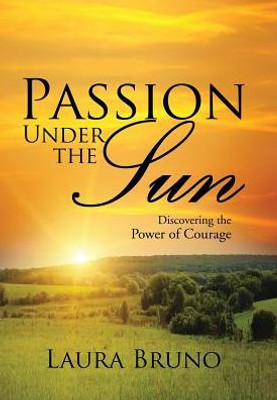 Passion Under The Sun: Discovering The Power Of Courage