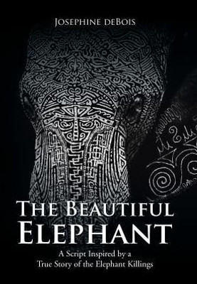 The Beautiful Elephant: A Script Inspired By A True Story Of The Elephant Killings