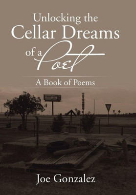 Unlocking The Cellar Dreams Of A Poet: A Book Of Poems