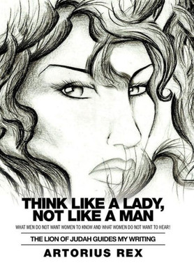 Think Like A Lady, Not Like A Man: What Men Do Not Women To Know And What Women Do Not Want To Hear!