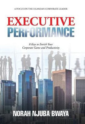 Executive Performance: 8 Keys To Enrich Your Corporate Game And Productivity