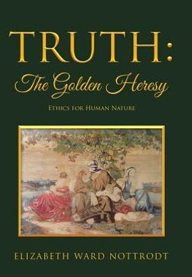 Truth: The Golden Heresy: Ethics For Human Nature