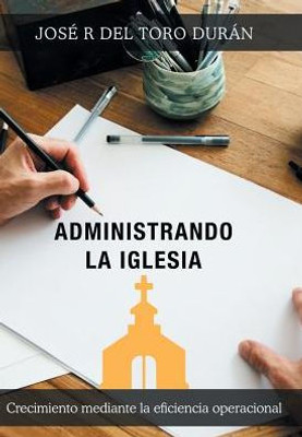 Administrando La Iglesia: Crecimiento Mediante La Eficiencia Operacional (Spanish Edition)