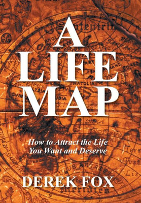 A Life Map: How To Attract The Life You Want And Deserve
