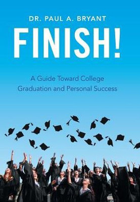 Finish!: A Guide Toward College Graduation And Personal Success