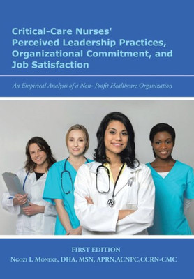 Critical-Care Nurses' Perceived Leadership Practices, Organizational Commitment, And Job Satisfaction: An Empirical Analysis Of A Non-Profit Healthcare