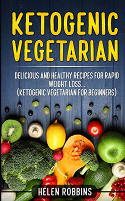 Ketogenic Vegetarian: Delicious and Healthy recipes for rapid weight loss... (Ketogenic Vegetarian Diet For Beginners) (Ketogenic Diet)