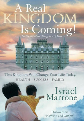A Real Kingdom Is Coming!: Truths About The Kingdom Of God