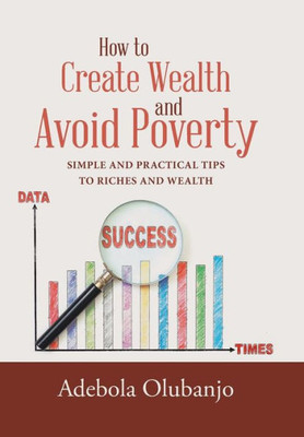 How To Create Wealth And Avoid Poverty: Simple And Practical Tips To Riches And Wealth
