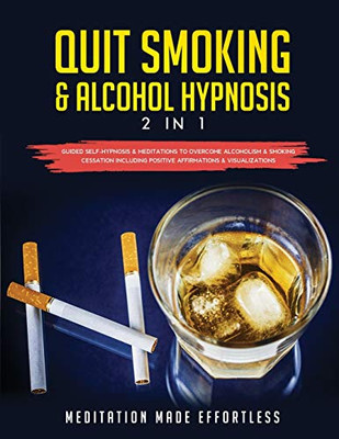 Quit Smoking & Alcohol Hypnosis (2 In 1) Guided Self-Hypnosis & Meditations To Overcome Alcoholism & Smoking Cessation Including Positive Affirmations & Visualizations