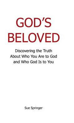 God'S Beloved: Discovering The Truth About Who You Are To God And Who God Is To You