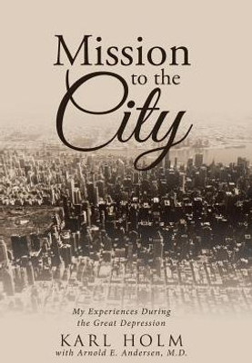 Mission To The City: My Experiences During The Great Depression