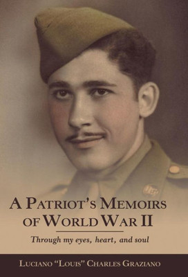 A Patriot'S Memoirs Of World War Ii: Through My Eyes, Heart, And Soul