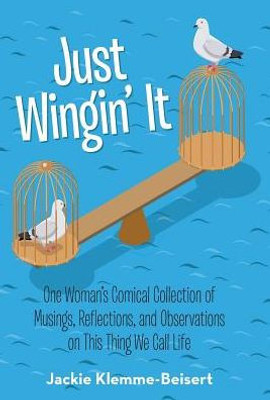 Just Wingin' It: One Woman'S Comical Collection Of Musings, Reflections, And Observations On This Thing We Call Life
