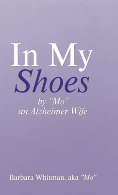 In My Shoes: By "Mo", An Alzheimer Wife In My Shoes: By "Mo", An Alzheimer Wife