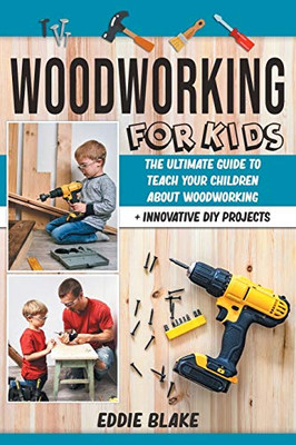 Woodworking for Kids: The Ultimate Guide to Teach Your Children About Woodworking + Innovative DIY Projects - Paperback