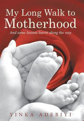 My Long Walk To Motherhood: And Some Lessons Learnt Along The Way