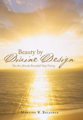 Beauty By Divine Design: You Are Already Beautiful! Stop Trying.