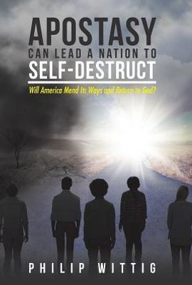 Apostasy Can Lead A Nation To Self-Destruct: Will America Mend Its Ways And Return To God?