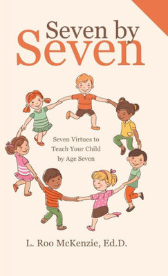 Seven By Seven: Seven Virtues To Teach Your Child By Age Seven