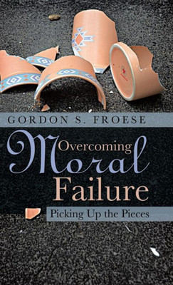 Overcoming Moral Failure: Picking Up The Pieces