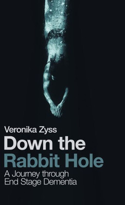 Down The Rabbit Hole: A Journey Through End Stage Dementia