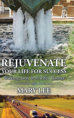 Rejuvenate Your Life For Success: Walking Away From Life'S Trauma