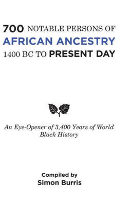 700 Notable Persons Of African Ancestry 1400 Bc To Present Day: An Eye-Opener Of 3,400 Years Of World Black History