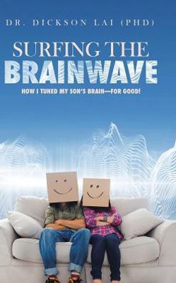 Surfing The Brainwave: How I Tuned My Son'S Brain-For Good!