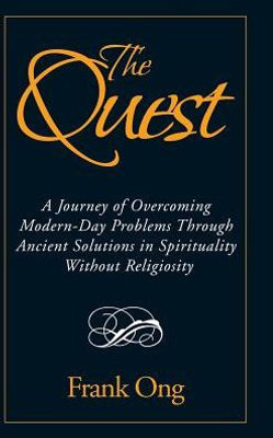 The Quest: A Journey Of Overcoming Modern-Day Problems Through Ancient Solutions In Spirituality Without Religiosity