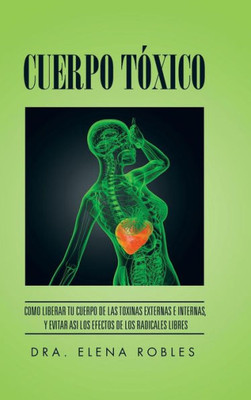 Cuerpo Toxico: Como Liberar Tu Cuerpo De Las Toxinas Externas E Internas, Y Evitar Asi Los Efectos De Los Radicales Libres (Spanish Edition)