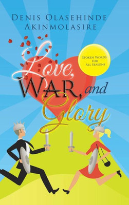 Love, War, And Glory: Spoken Words For All Seasons
