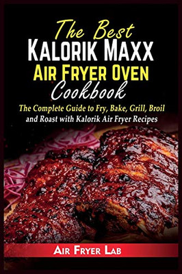 The Best Kalorik Maxx Air Fryer Oven Cookbook: The Complete Guide to Fry, Bake, Grill, Broil and Roast with Kalorik Air Fryer Recipes - Paperback