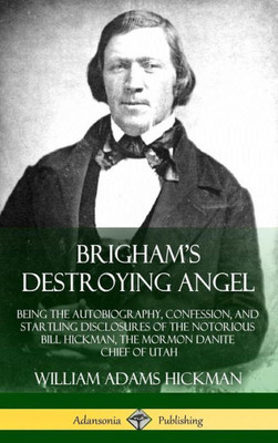 Brigham'S Destroying Angel: Being The Autobiography, Confession, And Startling Disclosures Of The Notorious Bill Hickman, The Mormon Danite Chief Of Utah (Hardcover)