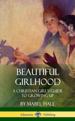 Beautiful Girlhood: A Christian Girl'S Guide To Growing Up (Hardcover)