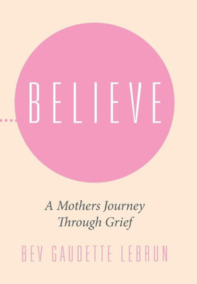 Believe: A Mothers Journey Through Grief