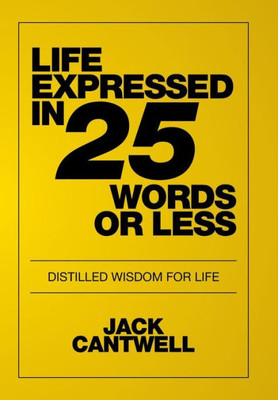 Life Expressed In 25 Words Or Less: Distilled Wisdom For Life