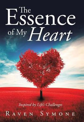 The Essence Of My Heart: Inspired By Life'S Challenges