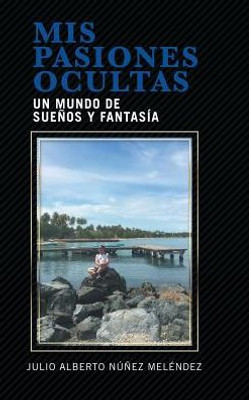 Mis Pasiones Ocultas: Un Mundo De Sueños Y Fantasía (Spanish Edition)