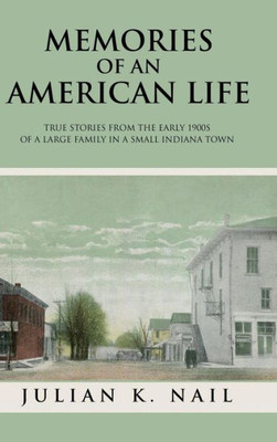 Memories Of An American Life: True Stories From The Early 1900S Of A Large Family In A Small Indiana Town