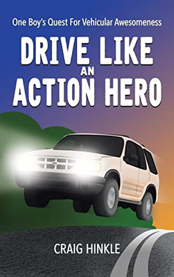 Drive Like An Action Hero: One Boy'S Quest For Vehicular Awesomeness