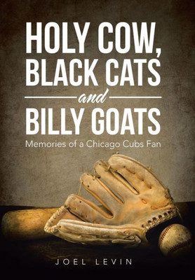 Holy Cow, Black Cats And Billy Goats: Memories Of A Chicago Cubs Fan