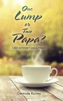 One Lump Or Two Papa?: I Did Not Know I Was A Negro